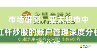 市场研究:亚太股市中杠杆炒股的账户管理深度分析