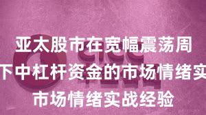 亚太股市在宽幅震荡周期背景下中杠杆资金的市场情绪实战经验