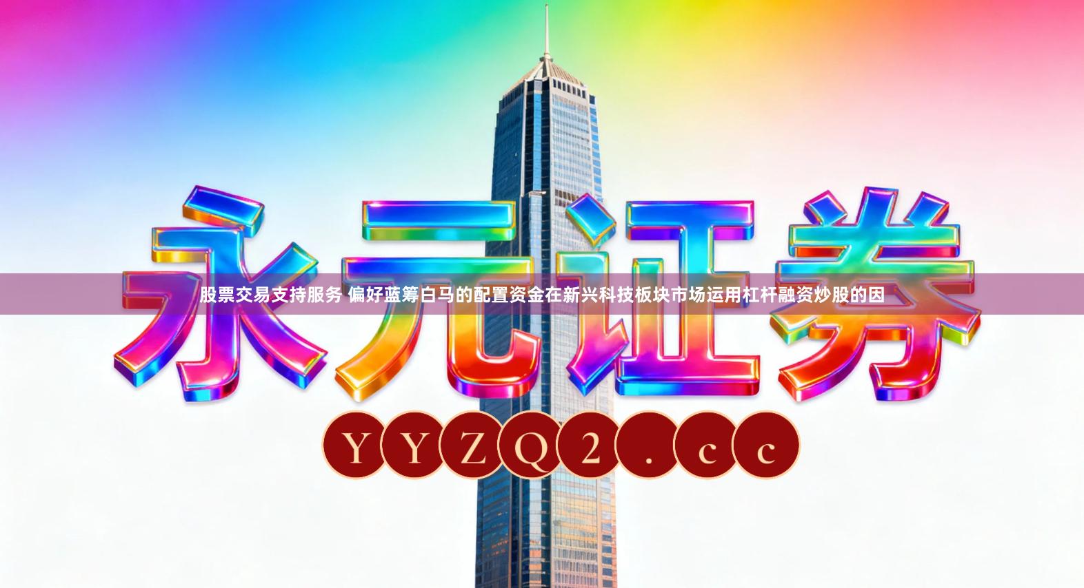 股票交易支持服务 偏好蓝筹白马的配置资金在新兴科技板块市场运用杠杆融资炒股的因