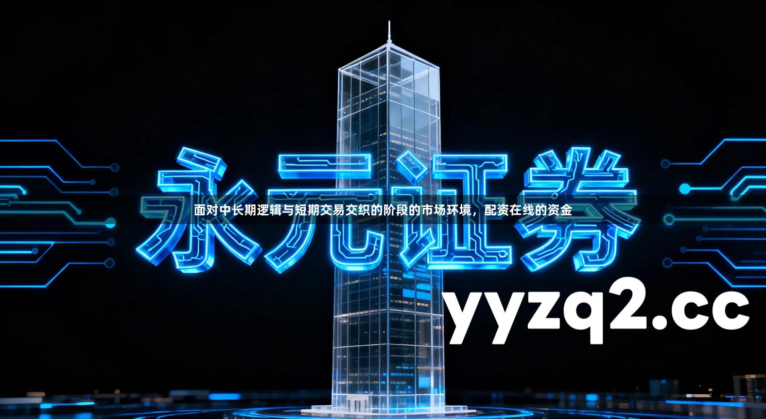 面对中长期逻辑与短期交易交织的阶段的市场环境，配资在线的资金