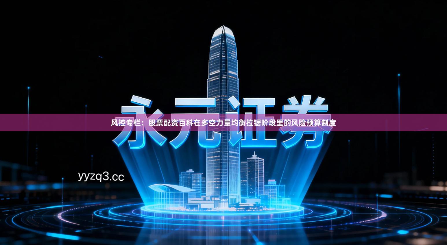 风控专栏：股票配资百科在多空力量均衡拉锯阶段里的风险预算制度