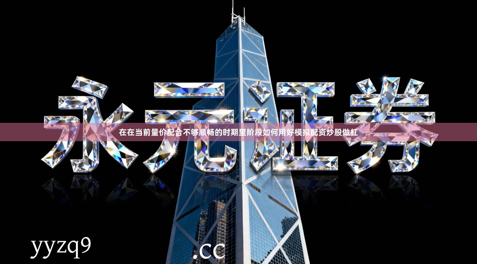 在在当前量价配合不够顺畅的时期里阶段如何用好模拟配资炒股做杠