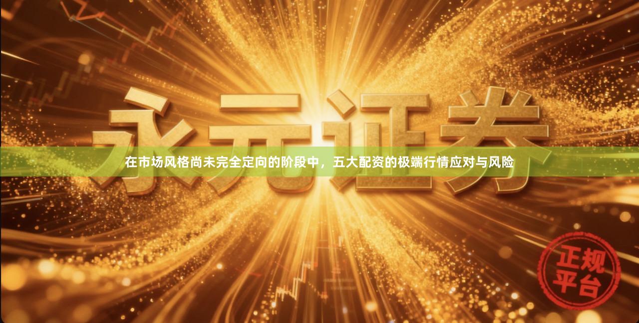 在市场风格尚未完全定向的阶段中，五大配资的极端行情应对与风险