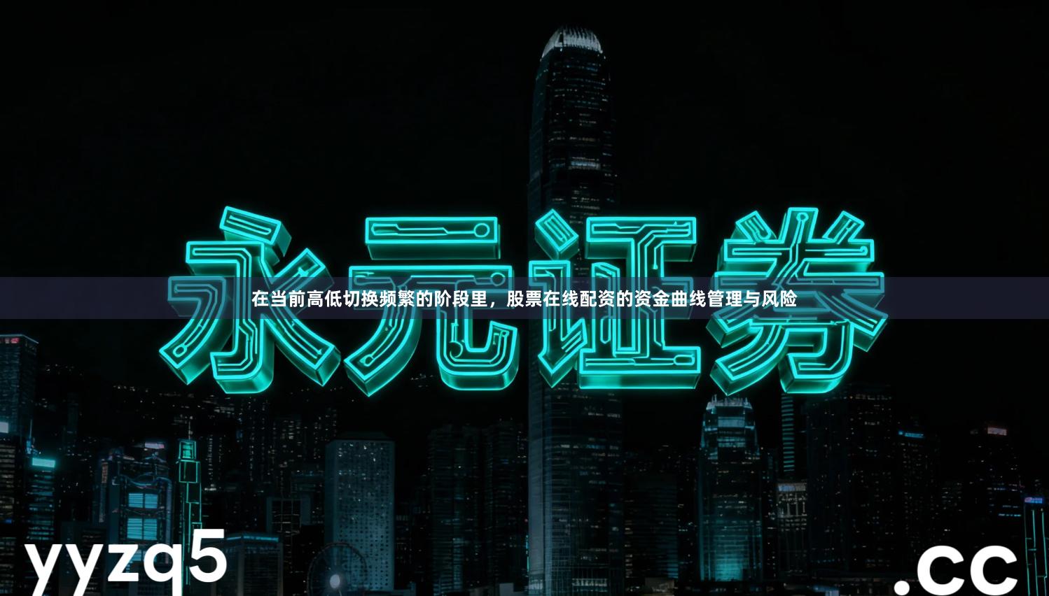 在当前高低切换频繁的阶段里，股票在线配资的资金曲线管理与风险