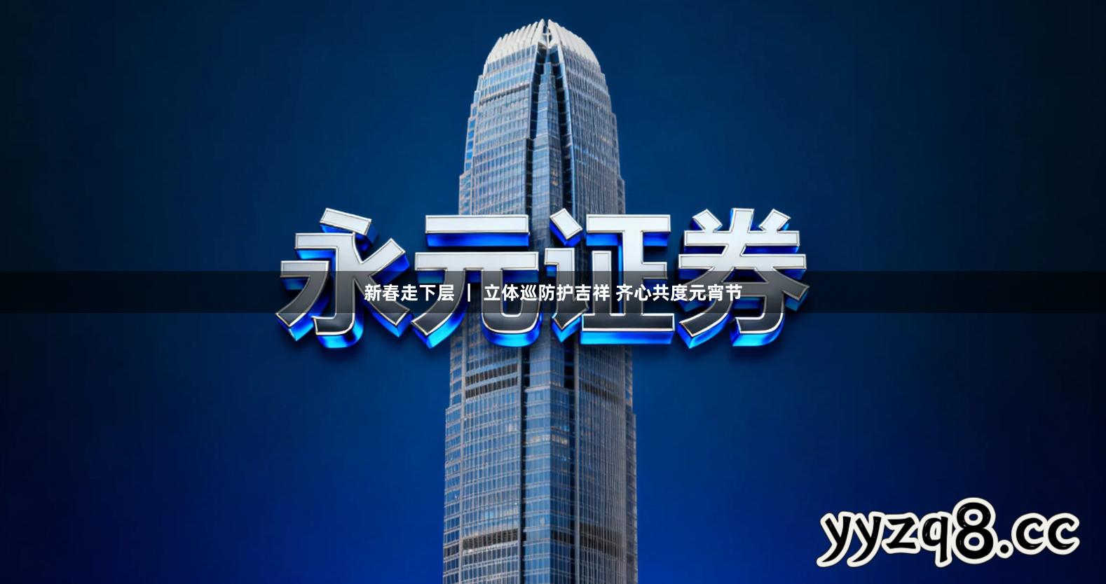 新春走下层 | 立体巡防护吉祥 齐心共度元宵节