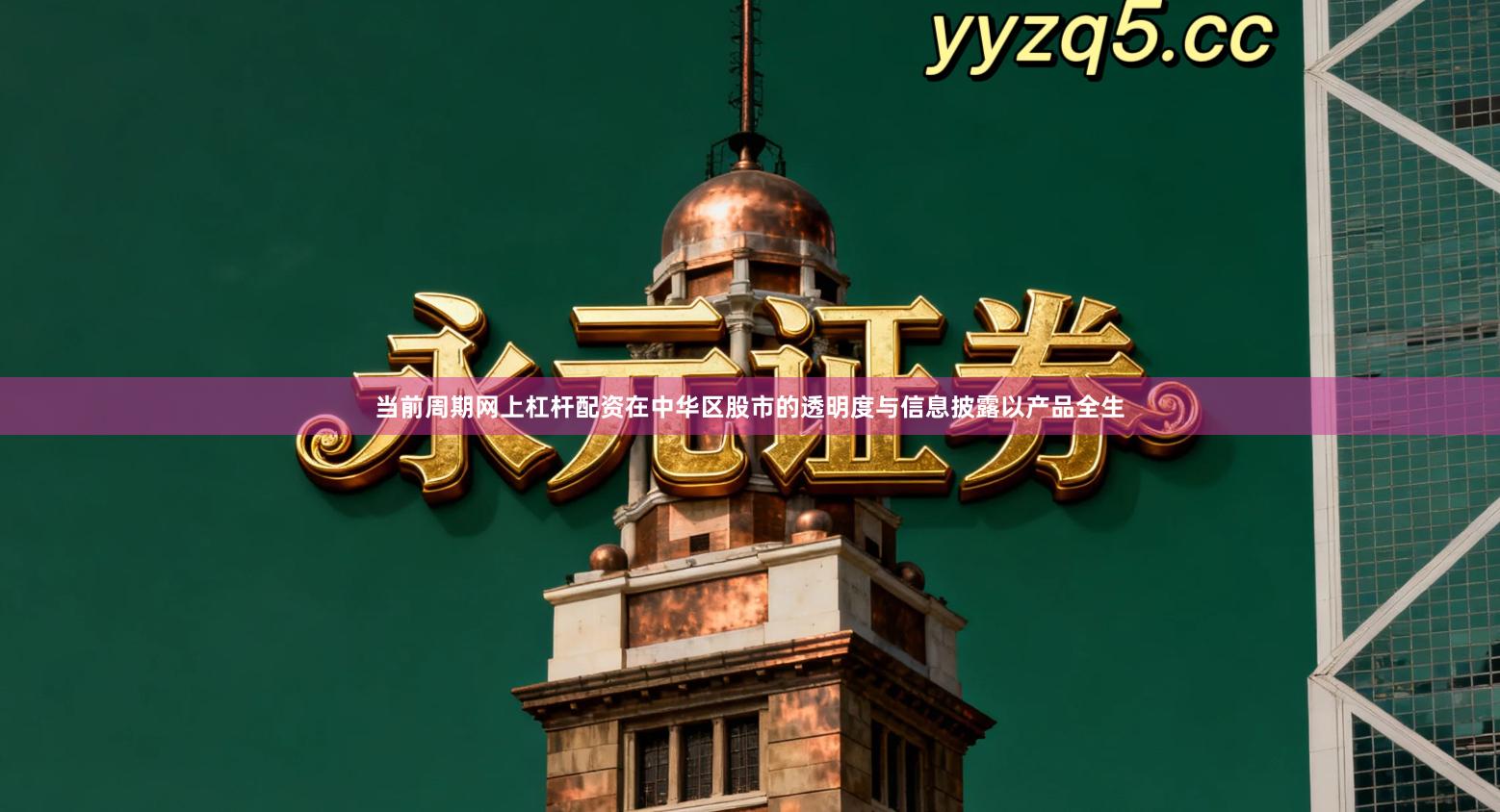 当前周期网上杠杆配资在中华区股市的透明度与信息披露以产品全生