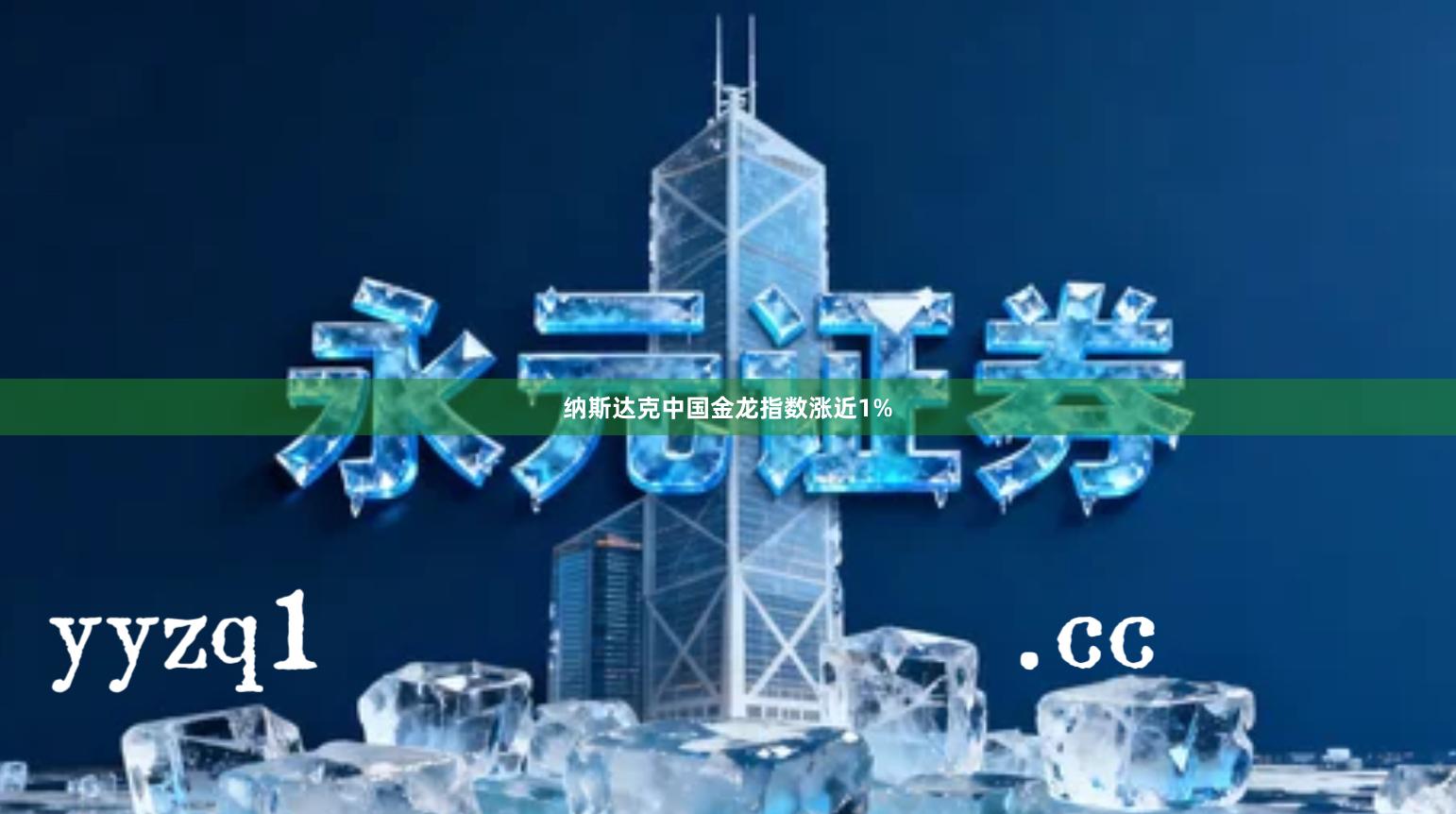 纳斯达克中国金龙指数涨近1%