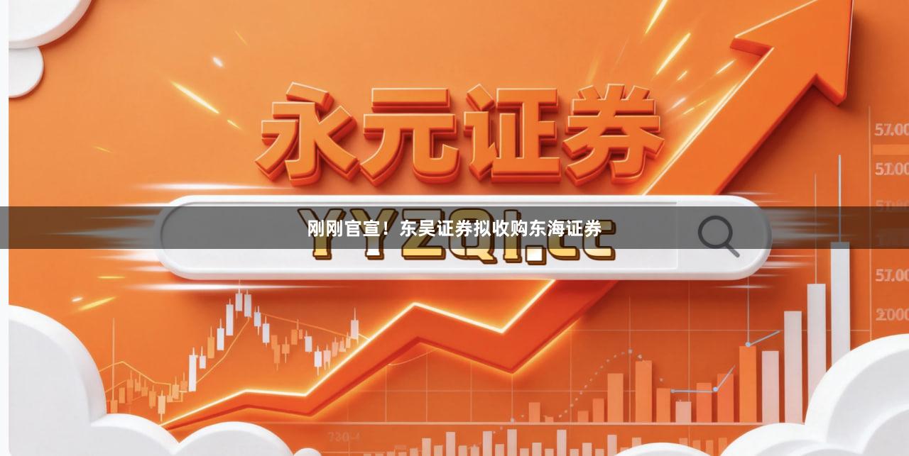 刚刚官宣！东吴证券拟收购东海证券